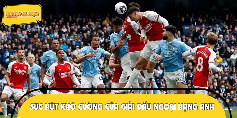 Sức hút khó cưỡng của giải đấu Ngoại hạng Anh